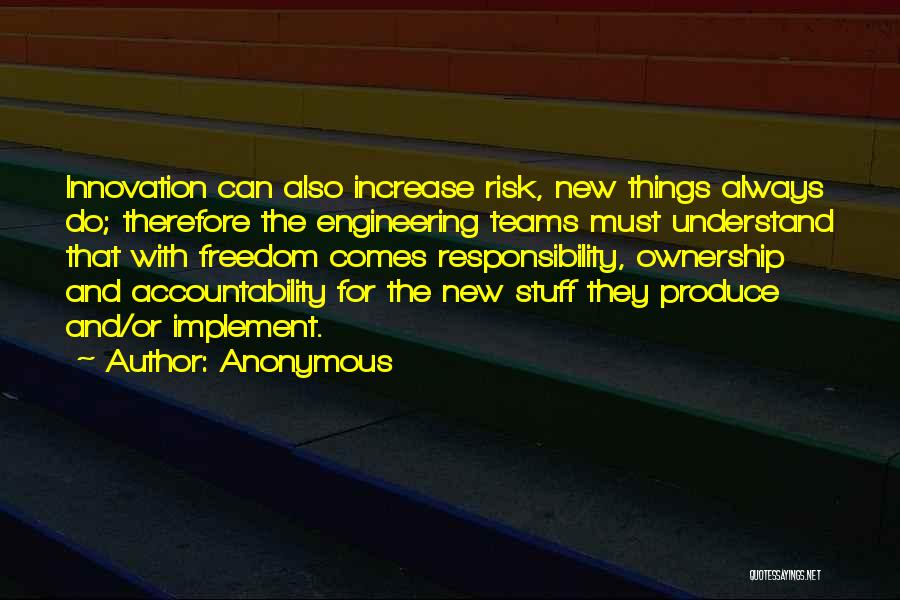 Anonymous Quotes: Innovation Can Also Increase Risk, New Things Always Do; Therefore The Engineering Teams Must Understand That With Freedom Comes Responsibility,