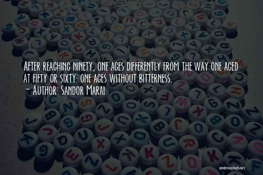 Sandor Marai Quotes: After Reaching Ninety, One Ages Differently From The Way One Aged At Fifty Or Sixty: One Ages Without Bitterness.