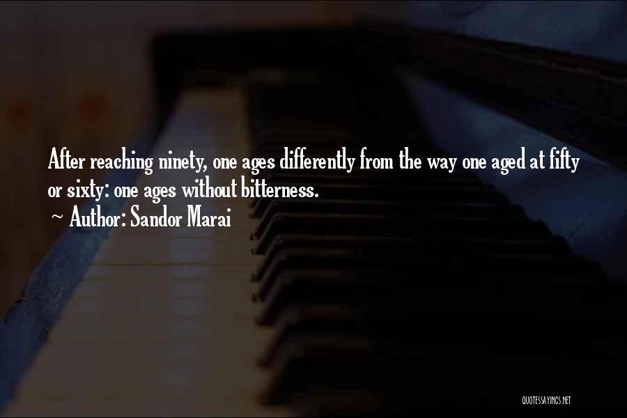 Sandor Marai Quotes: After Reaching Ninety, One Ages Differently From The Way One Aged At Fifty Or Sixty: One Ages Without Bitterness.