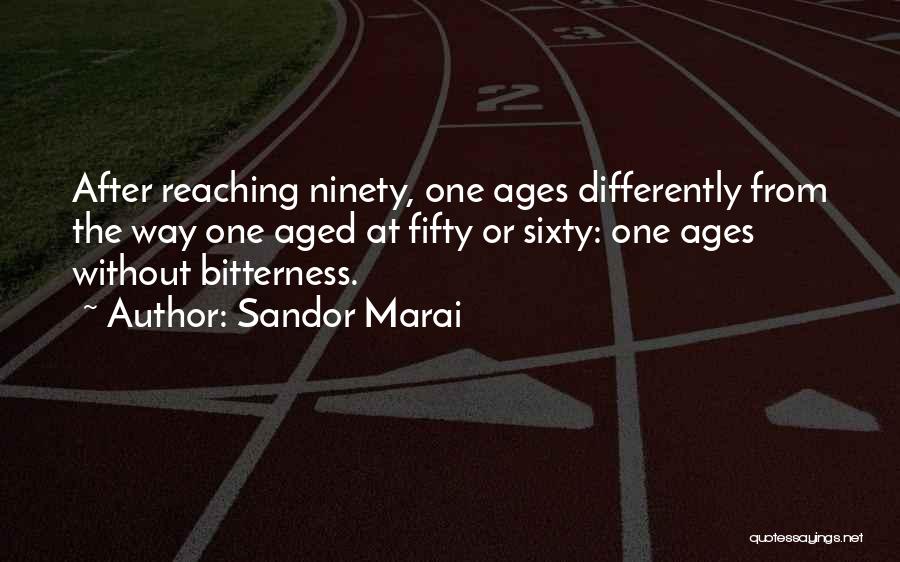 Sandor Marai Quotes: After Reaching Ninety, One Ages Differently From The Way One Aged At Fifty Or Sixty: One Ages Without Bitterness.