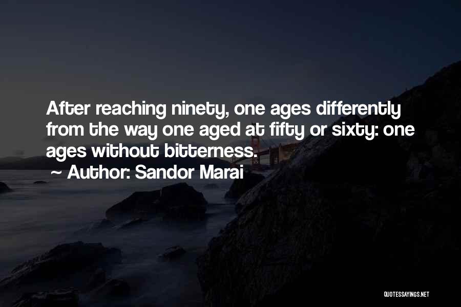 Sandor Marai Quotes: After Reaching Ninety, One Ages Differently From The Way One Aged At Fifty Or Sixty: One Ages Without Bitterness.