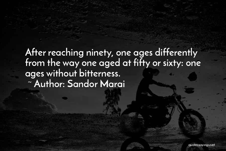 Sandor Marai Quotes: After Reaching Ninety, One Ages Differently From The Way One Aged At Fifty Or Sixty: One Ages Without Bitterness.