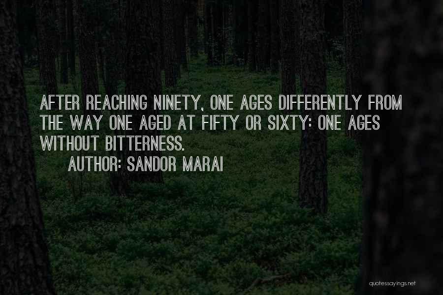 Sandor Marai Quotes: After Reaching Ninety, One Ages Differently From The Way One Aged At Fifty Or Sixty: One Ages Without Bitterness.
