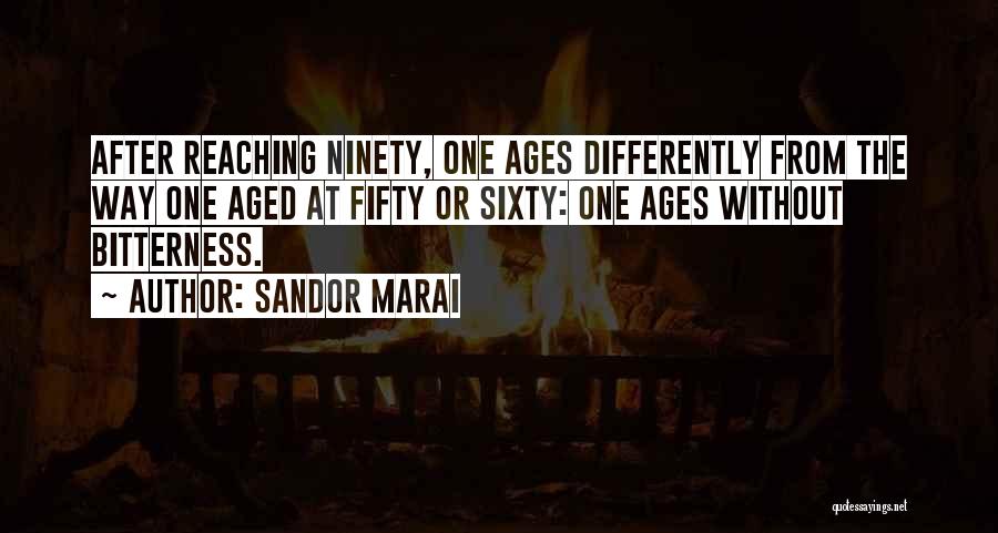 Sandor Marai Quotes: After Reaching Ninety, One Ages Differently From The Way One Aged At Fifty Or Sixty: One Ages Without Bitterness.