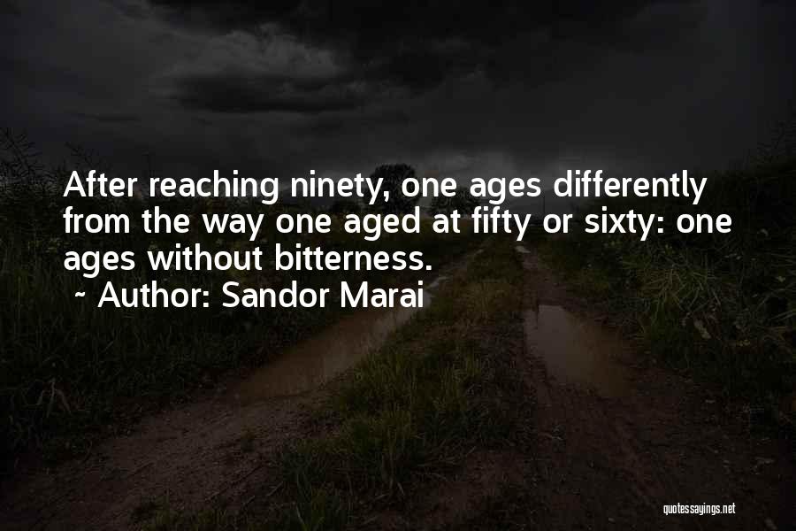 Sandor Marai Quotes: After Reaching Ninety, One Ages Differently From The Way One Aged At Fifty Or Sixty: One Ages Without Bitterness.