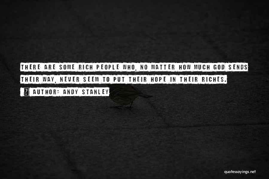 Andy Stanley Quotes: There Are Some Rich People Who, No Matter How Much God Sends Their Way, Never Seem To Put Their Hope