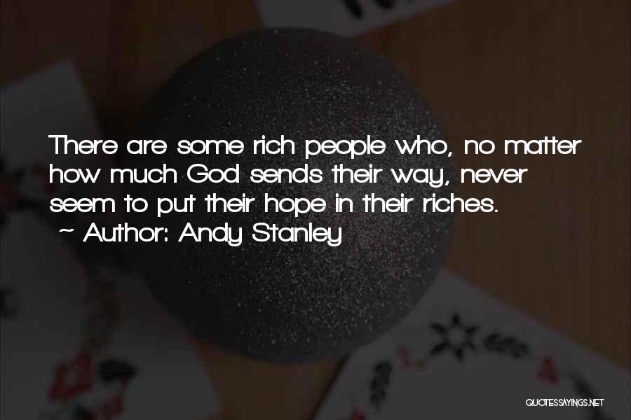 Andy Stanley Quotes: There Are Some Rich People Who, No Matter How Much God Sends Their Way, Never Seem To Put Their Hope