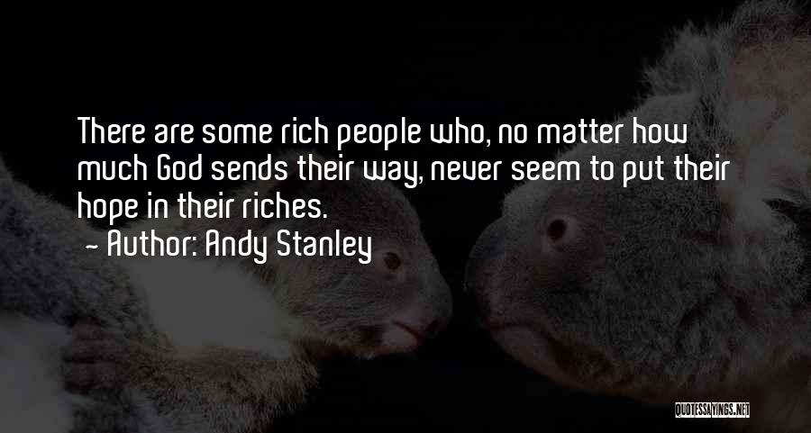 Andy Stanley Quotes: There Are Some Rich People Who, No Matter How Much God Sends Their Way, Never Seem To Put Their Hope