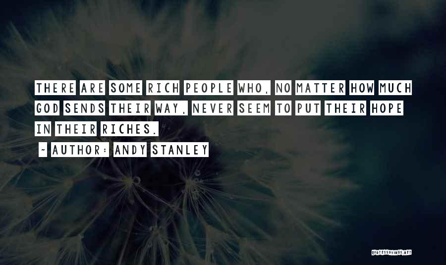 Andy Stanley Quotes: There Are Some Rich People Who, No Matter How Much God Sends Their Way, Never Seem To Put Their Hope