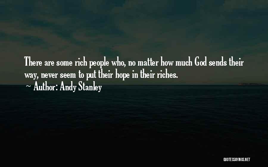 Andy Stanley Quotes: There Are Some Rich People Who, No Matter How Much God Sends Their Way, Never Seem To Put Their Hope