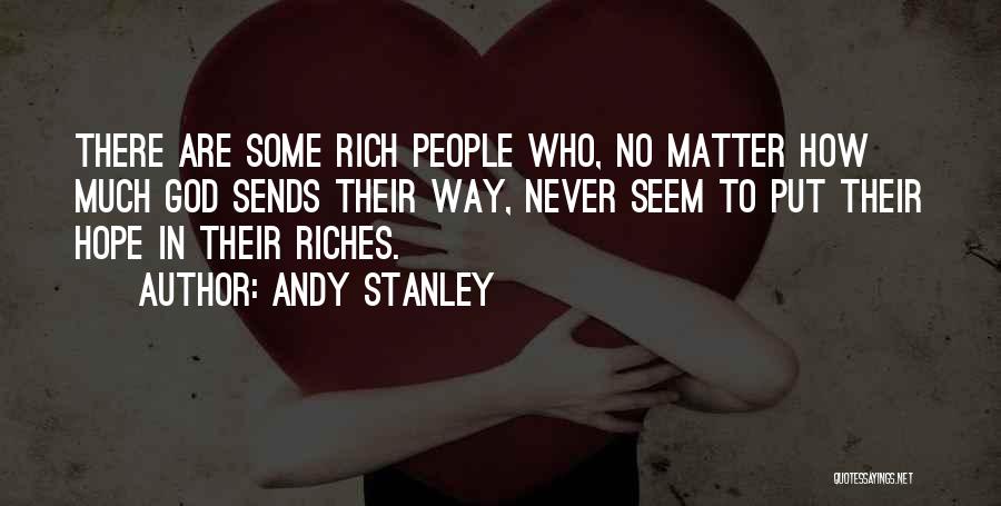 Andy Stanley Quotes: There Are Some Rich People Who, No Matter How Much God Sends Their Way, Never Seem To Put Their Hope