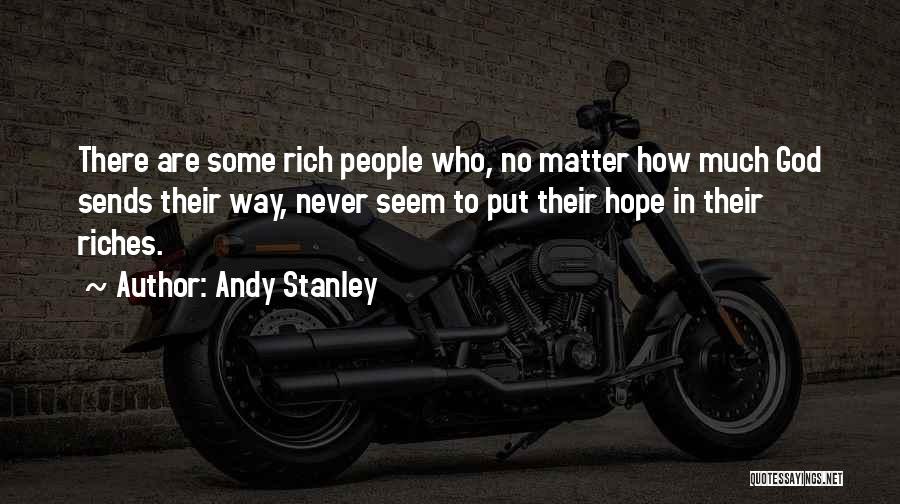 Andy Stanley Quotes: There Are Some Rich People Who, No Matter How Much God Sends Their Way, Never Seem To Put Their Hope