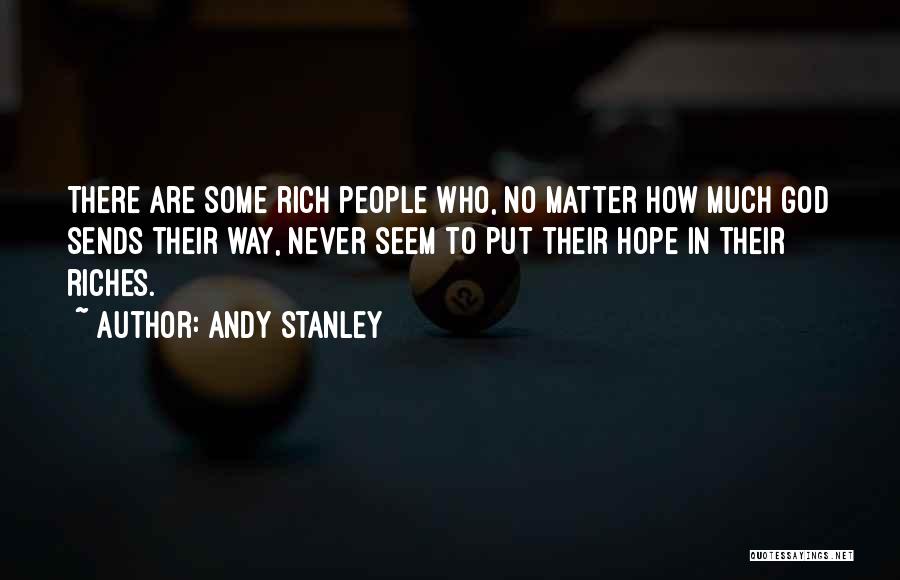 Andy Stanley Quotes: There Are Some Rich People Who, No Matter How Much God Sends Their Way, Never Seem To Put Their Hope