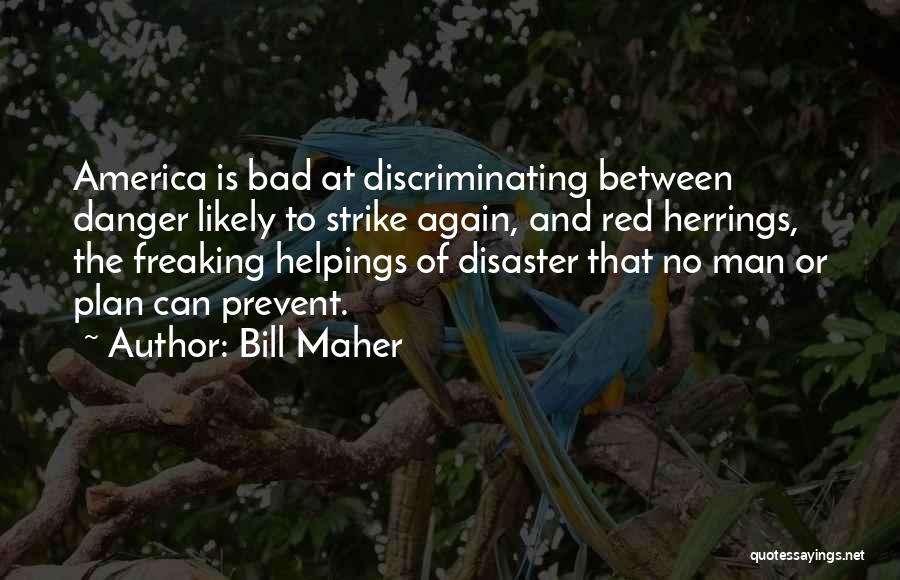 Bill Maher Quotes: America Is Bad At Discriminating Between Danger Likely To Strike Again, And Red Herrings, The Freaking Helpings Of Disaster That