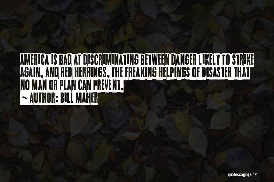 Bill Maher Quotes: America Is Bad At Discriminating Between Danger Likely To Strike Again, And Red Herrings, The Freaking Helpings Of Disaster That