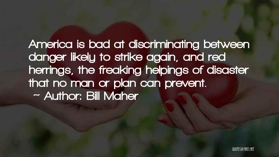 Bill Maher Quotes: America Is Bad At Discriminating Between Danger Likely To Strike Again, And Red Herrings, The Freaking Helpings Of Disaster That