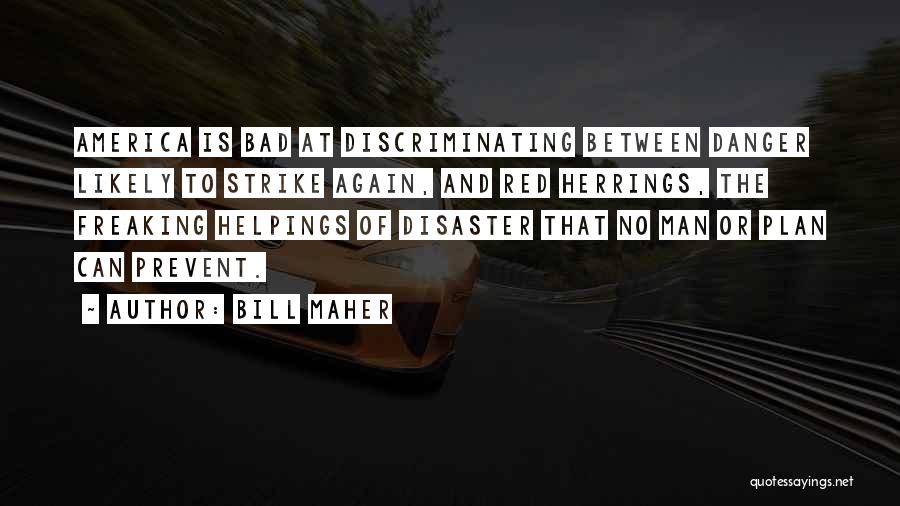 Bill Maher Quotes: America Is Bad At Discriminating Between Danger Likely To Strike Again, And Red Herrings, The Freaking Helpings Of Disaster That