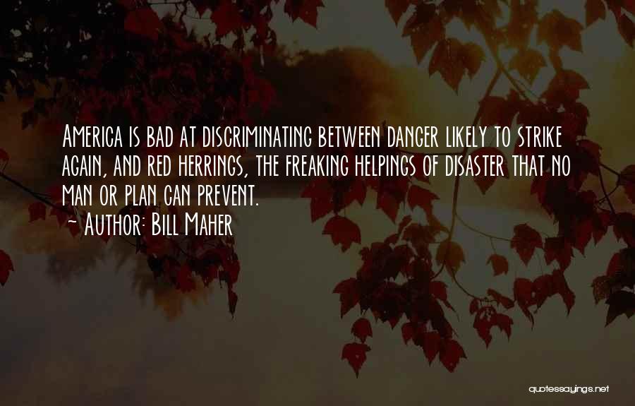 Bill Maher Quotes: America Is Bad At Discriminating Between Danger Likely To Strike Again, And Red Herrings, The Freaking Helpings Of Disaster That