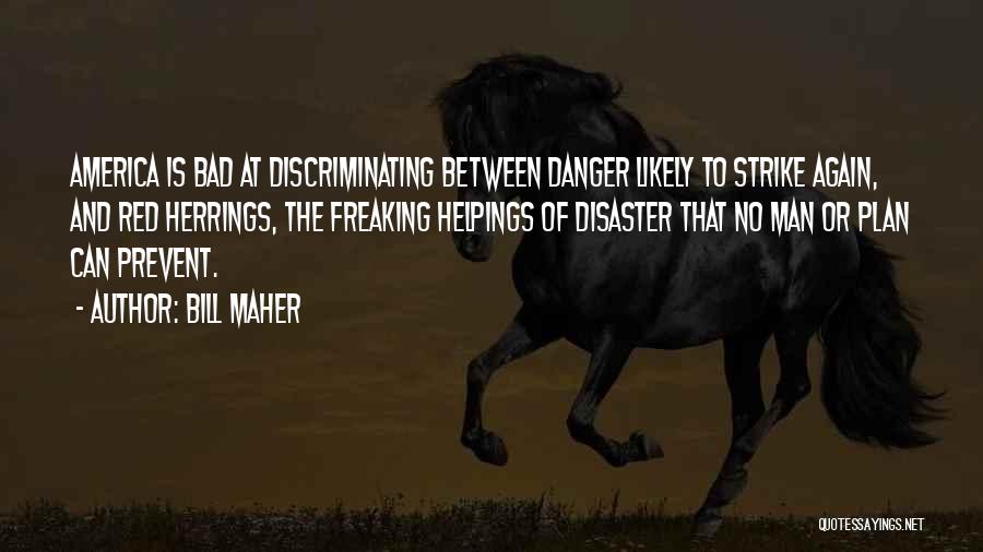 Bill Maher Quotes: America Is Bad At Discriminating Between Danger Likely To Strike Again, And Red Herrings, The Freaking Helpings Of Disaster That