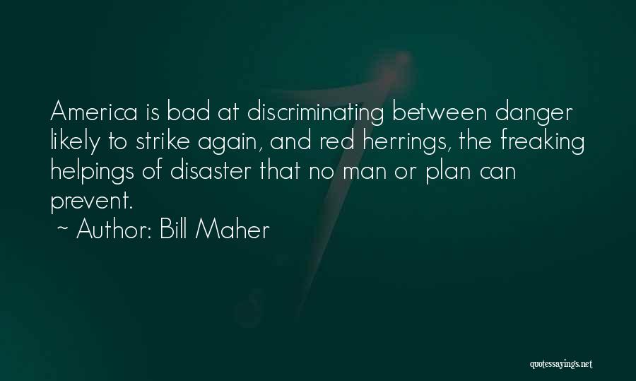 Bill Maher Quotes: America Is Bad At Discriminating Between Danger Likely To Strike Again, And Red Herrings, The Freaking Helpings Of Disaster That