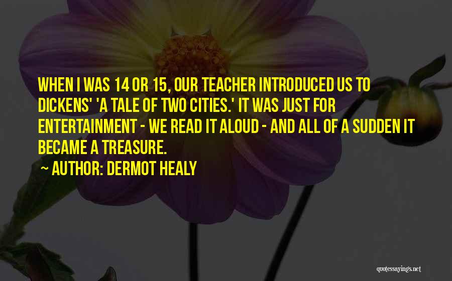 Dermot Healy Quotes: When I Was 14 Or 15, Our Teacher Introduced Us To Dickens' 'a Tale Of Two Cities.' It Was Just