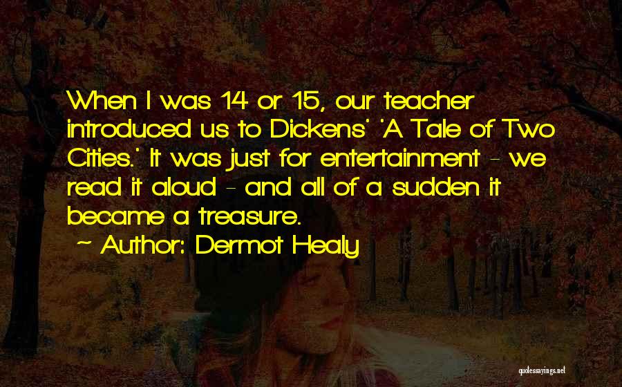 Dermot Healy Quotes: When I Was 14 Or 15, Our Teacher Introduced Us To Dickens' 'a Tale Of Two Cities.' It Was Just