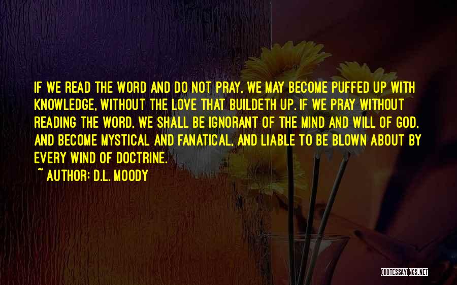 D.L. Moody Quotes: If We Read The Word And Do Not Pray, We May Become Puffed Up With Knowledge, Without The Love That