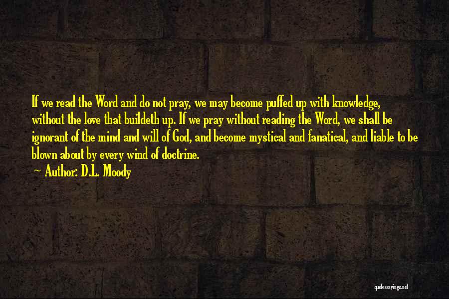 D.L. Moody Quotes: If We Read The Word And Do Not Pray, We May Become Puffed Up With Knowledge, Without The Love That