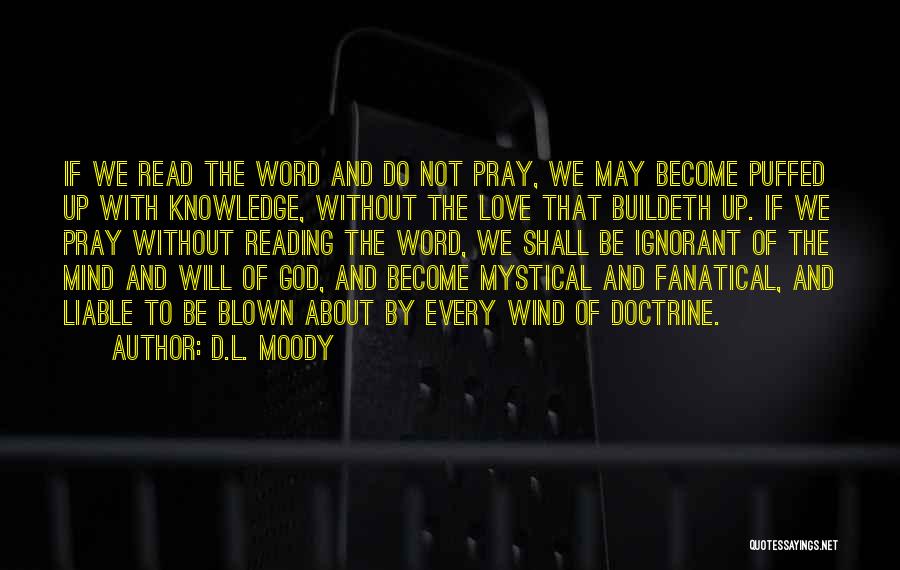 D.L. Moody Quotes: If We Read The Word And Do Not Pray, We May Become Puffed Up With Knowledge, Without The Love That