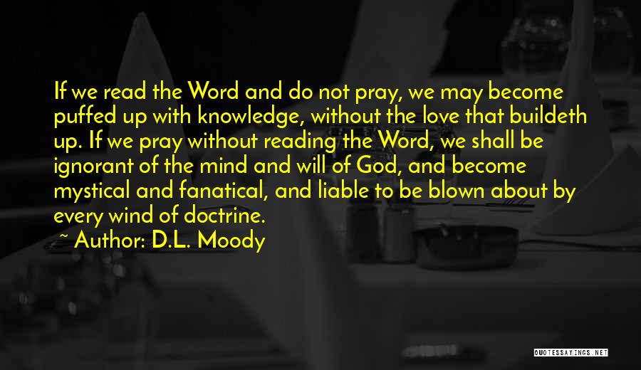 D.L. Moody Quotes: If We Read The Word And Do Not Pray, We May Become Puffed Up With Knowledge, Without The Love That