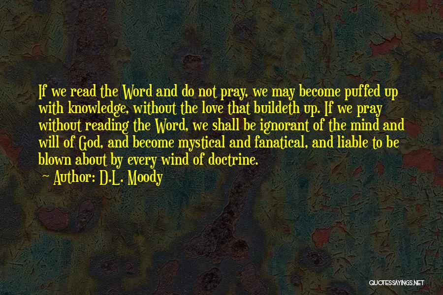 D.L. Moody Quotes: If We Read The Word And Do Not Pray, We May Become Puffed Up With Knowledge, Without The Love That