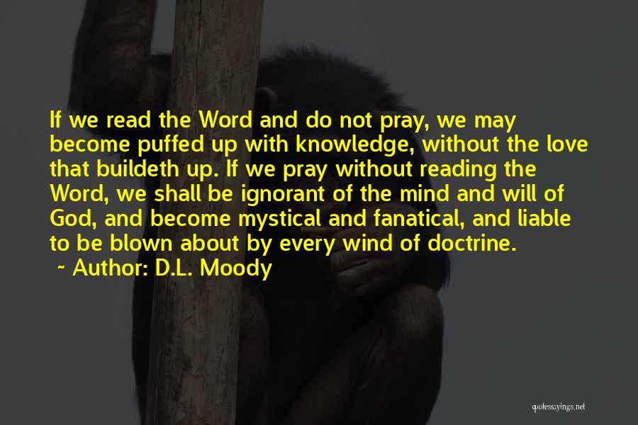 D.L. Moody Quotes: If We Read The Word And Do Not Pray, We May Become Puffed Up With Knowledge, Without The Love That