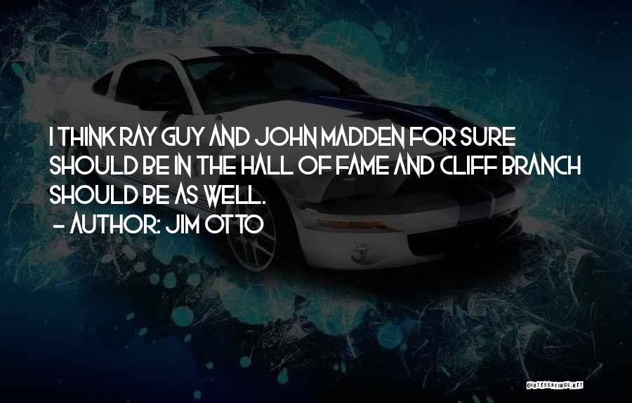 Jim Otto Quotes: I Think Ray Guy And John Madden For Sure Should Be In The Hall Of Fame And Cliff Branch Should