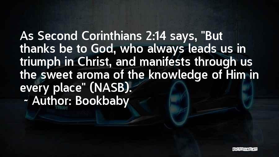 Bookbaby Quotes: As Second Corinthians 2:14 Says, But Thanks Be To God, Who Always Leads Us In Triumph In Christ, And Manifests