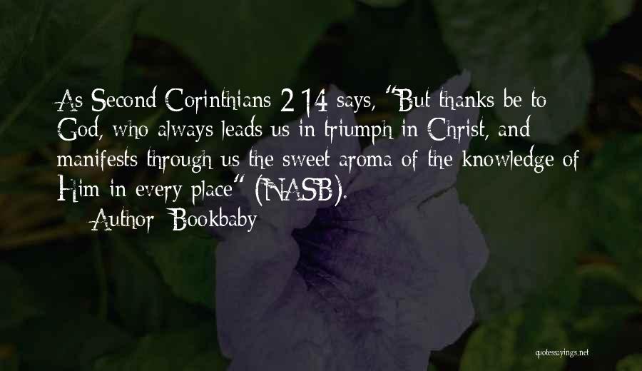 Bookbaby Quotes: As Second Corinthians 2:14 Says, But Thanks Be To God, Who Always Leads Us In Triumph In Christ, And Manifests