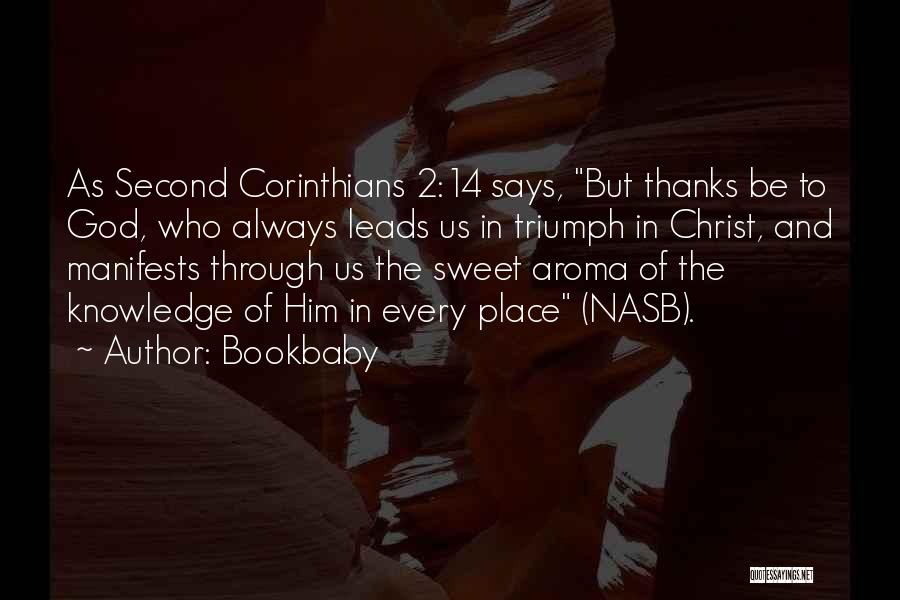 Bookbaby Quotes: As Second Corinthians 2:14 Says, But Thanks Be To God, Who Always Leads Us In Triumph In Christ, And Manifests