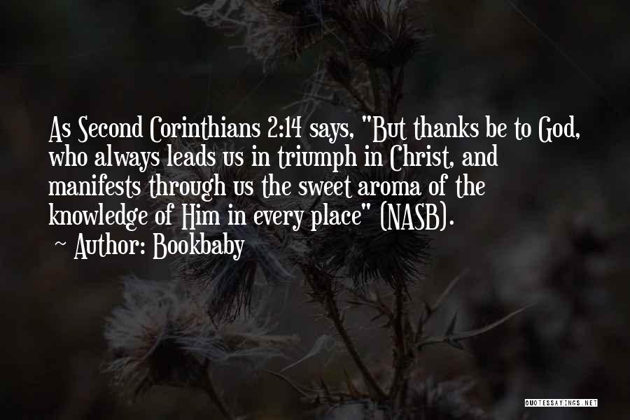 Bookbaby Quotes: As Second Corinthians 2:14 Says, But Thanks Be To God, Who Always Leads Us In Triumph In Christ, And Manifests