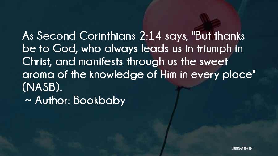 Bookbaby Quotes: As Second Corinthians 2:14 Says, But Thanks Be To God, Who Always Leads Us In Triumph In Christ, And Manifests