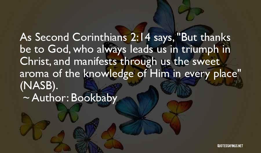 Bookbaby Quotes: As Second Corinthians 2:14 Says, But Thanks Be To God, Who Always Leads Us In Triumph In Christ, And Manifests