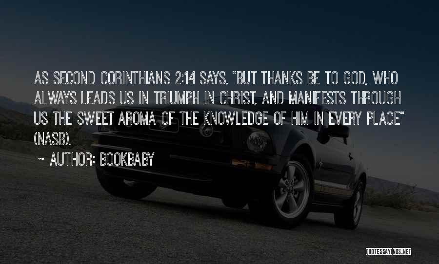 Bookbaby Quotes: As Second Corinthians 2:14 Says, But Thanks Be To God, Who Always Leads Us In Triumph In Christ, And Manifests