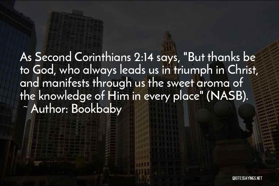 Bookbaby Quotes: As Second Corinthians 2:14 Says, But Thanks Be To God, Who Always Leads Us In Triumph In Christ, And Manifests