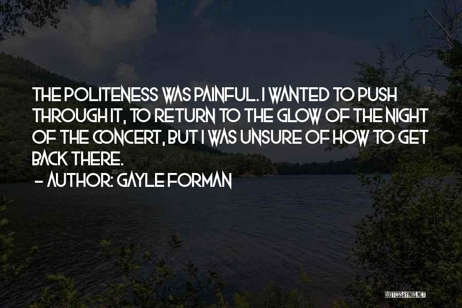 Gayle Forman Quotes: The Politeness Was Painful. I Wanted To Push Through It, To Return To The Glow Of The Night Of The