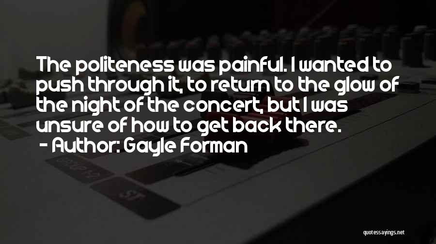 Gayle Forman Quotes: The Politeness Was Painful. I Wanted To Push Through It, To Return To The Glow Of The Night Of The