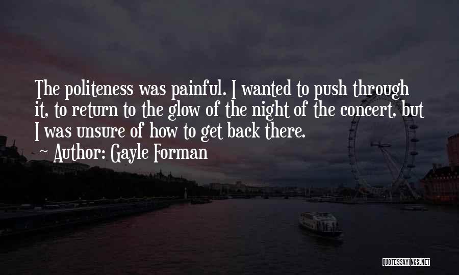 Gayle Forman Quotes: The Politeness Was Painful. I Wanted To Push Through It, To Return To The Glow Of The Night Of The