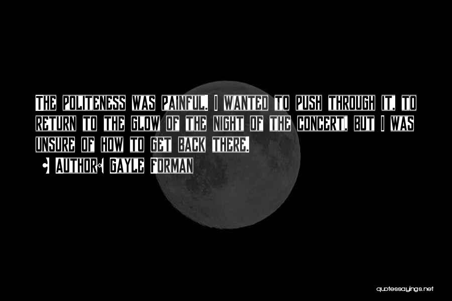 Gayle Forman Quotes: The Politeness Was Painful. I Wanted To Push Through It, To Return To The Glow Of The Night Of The