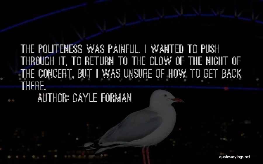 Gayle Forman Quotes: The Politeness Was Painful. I Wanted To Push Through It, To Return To The Glow Of The Night Of The