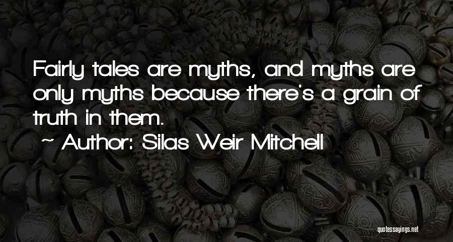 Silas Weir Mitchell Quotes: Fairly Tales Are Myths, And Myths Are Only Myths Because There's A Grain Of Truth In Them.