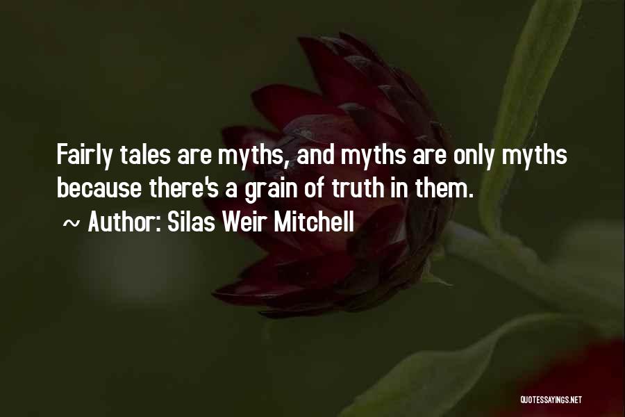 Silas Weir Mitchell Quotes: Fairly Tales Are Myths, And Myths Are Only Myths Because There's A Grain Of Truth In Them.