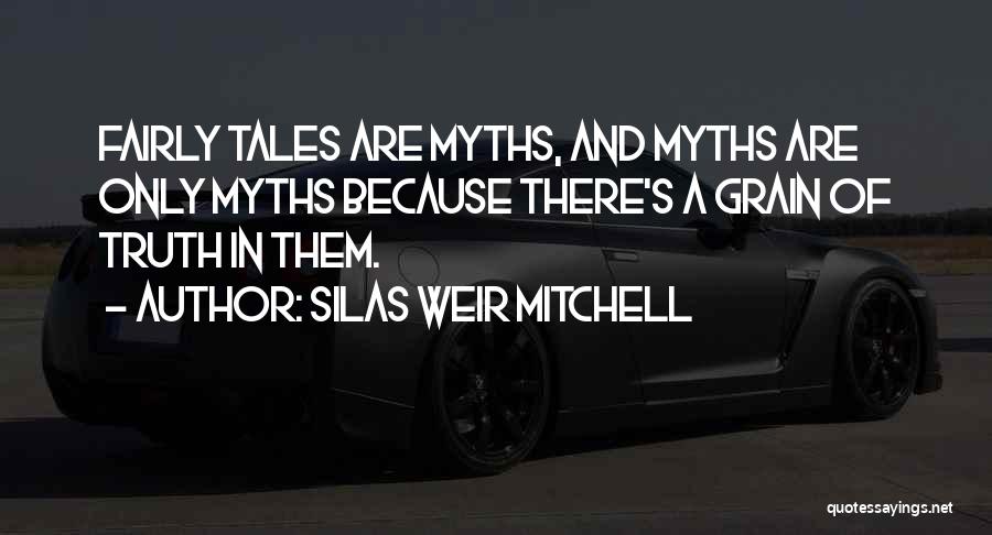 Silas Weir Mitchell Quotes: Fairly Tales Are Myths, And Myths Are Only Myths Because There's A Grain Of Truth In Them.