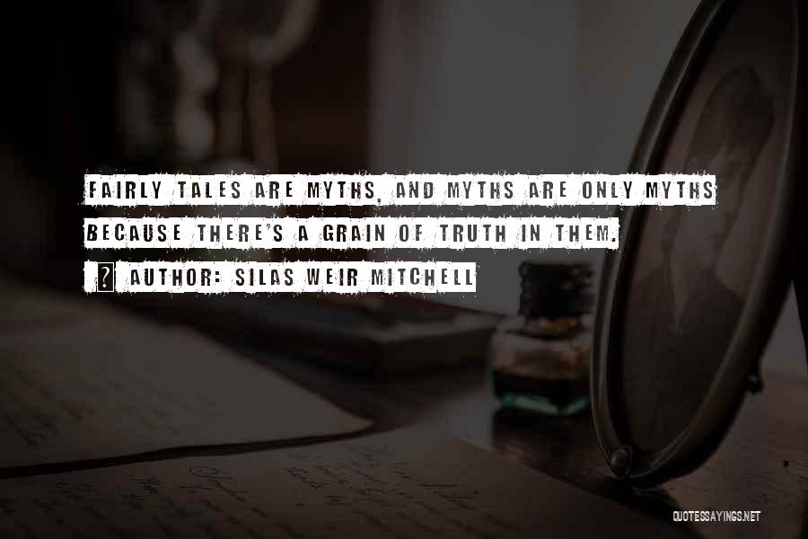 Silas Weir Mitchell Quotes: Fairly Tales Are Myths, And Myths Are Only Myths Because There's A Grain Of Truth In Them.